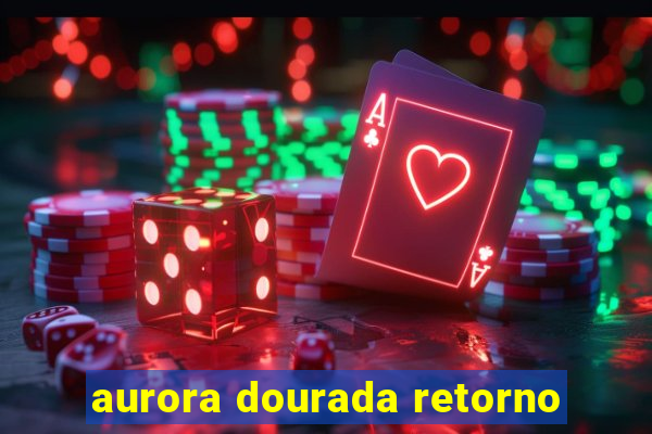 aurora dourada retorno